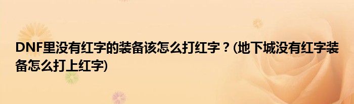 DNF里沒有紅字的裝備該怎么打紅字？(地下城沒有紅字裝備怎么打上紅字)