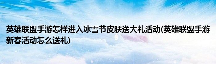英雄聯(lián)盟手游怎樣進入冰雪節(jié)皮膚送大禮活動(英雄聯(lián)盟手游新春活動怎么送禮)