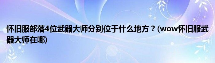 懷舊服部落4位武器大師分別位于什么地方？(wow懷舊服武器大師在哪)