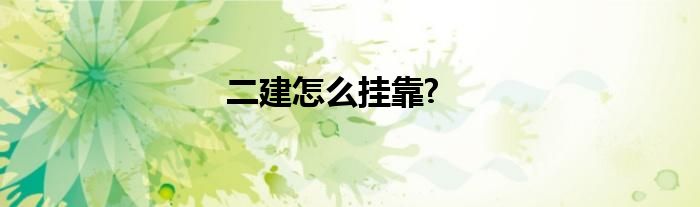 二建怎么掛靠?