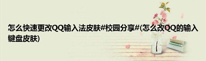 怎么快速更改QQ輸入法皮膚#校園分享#(怎么改QQ的輸入鍵盤皮膚)