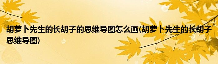 胡蘿卜先生的長胡子的思維導(dǎo)圖怎么畫(胡蘿卜先生的長胡子思維導(dǎo)圖)