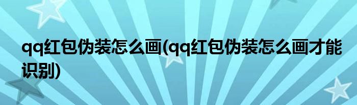 qq紅包偽裝怎么畫(qq紅包偽裝怎么畫才能識(shí)別)