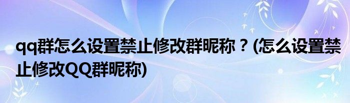 qq群怎么設(shè)置禁止修改群昵稱？(怎么設(shè)置禁止修改QQ群昵稱)