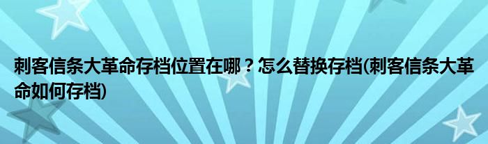 刺客信條大革命存檔位置在哪？怎么替換存檔(刺客信條大革命如何存檔)