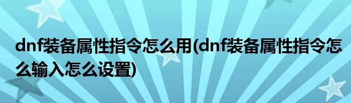 dnf裝備屬性指令怎么用(dnf裝備屬性指令怎么輸入怎么設(shè)置)