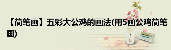 【簡筆畫】五彩大公雞的畫法(用5畫公雞簡筆畫)
