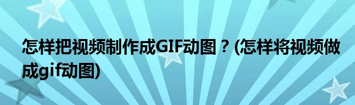 怎樣把視頻制作成GIF動圖?(怎樣將視頻做成gif動圖)
