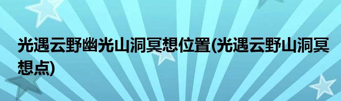 光遇云野幽光山洞冥想位置(光遇云野山洞冥想點)