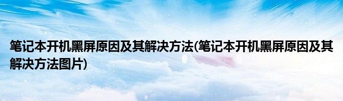 筆記本開機黑屏原因及其解決方法(筆記本開機黑屏原因及其解決方法圖片)