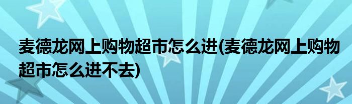麥德龍網(wǎng)上購(gòu)物超市怎么進(jìn)(麥德龍網(wǎng)上購(gòu)物超市怎么進(jìn)不去)