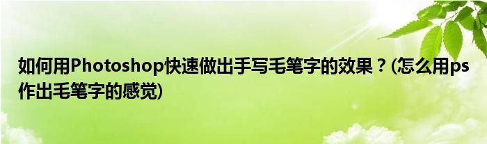 如何用Photoshop快速做出手寫毛筆字的效果？(怎么用ps作出毛筆字的感覺)