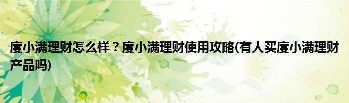 度小滿理財(cái)怎么樣？度小滿理財(cái)使用攻略(有人買度小滿理財(cái)產(chǎn)品嗎)