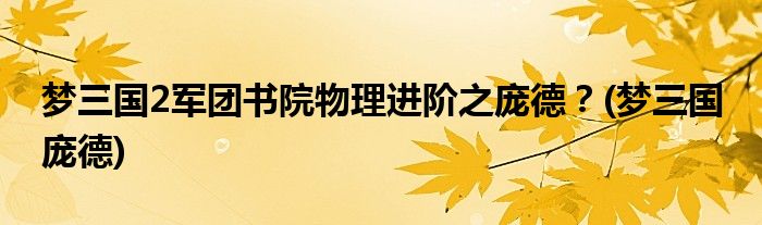 夢三國2軍團書院物理進階之龐德？(夢三國 龐德)