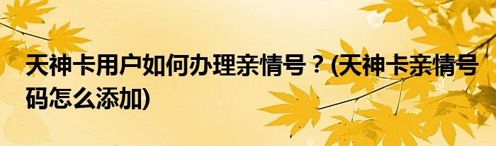 天神卡用戶如何辦理親情號？(天神卡親情號碼怎么添加)