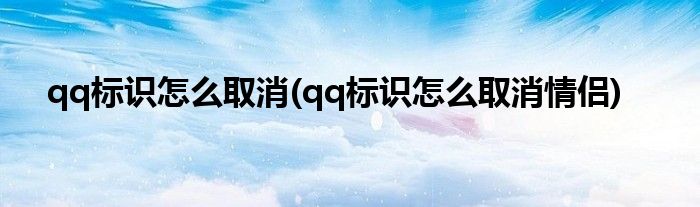 qq標(biāo)識(shí)怎么取消(qq標(biāo)識(shí)怎么取消情侶)
