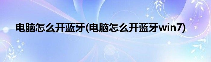 電腦怎么開藍牙(電腦怎么開藍牙win7)