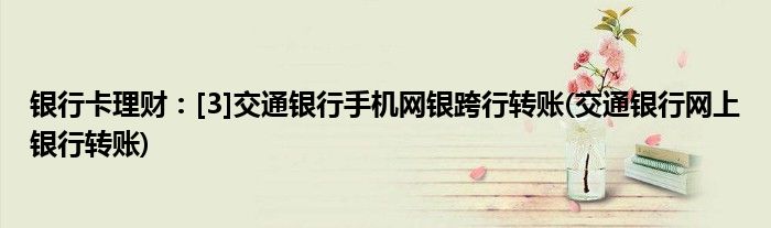 銀行卡理財：[3]交通銀行手機網(wǎng)銀跨行轉(zhuǎn)賬(交通銀行網(wǎng)上銀行轉(zhuǎn)賬)