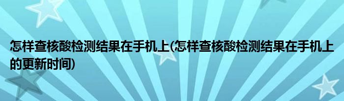 怎樣查核酸檢測結(jié)果在手機上(怎樣查核酸檢測結(jié)果在手機上的更新時間)