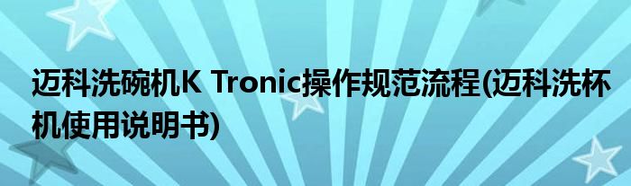 邁科洗碗機K Tronic操作規(guī)范流程(邁科洗杯機使用說明書)