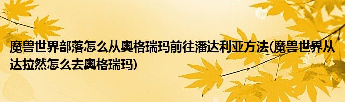 魔獸世界部落怎么從奧格瑞瑪前往潘達利亞方法(魔獸世界從達拉然怎么去奧格瑞瑪)