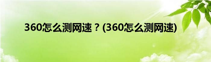 360怎么測網(wǎng)速？(360怎么測網(wǎng)速)
