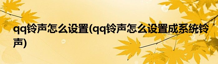qq鈴聲怎么設(shè)置(qq鈴聲怎么設(shè)置成系統(tǒng)鈴聲)