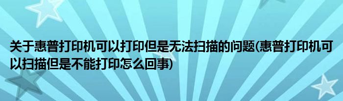 關(guān)于惠普打印機可以打印但是無法掃描的問題(惠普打印機可以掃描但是不能打印怎么回事)