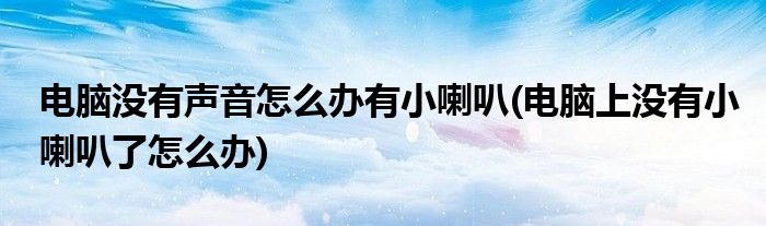 電腦沒(méi)有聲音怎么辦有小喇叭(電腦上沒(méi)有小喇叭了怎么辦)
