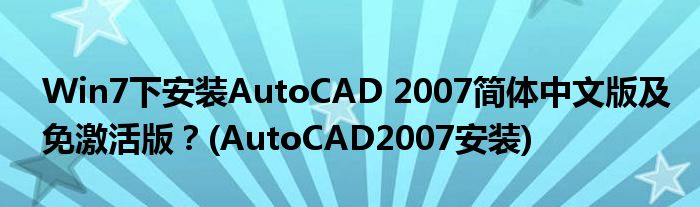 Win7下安裝AutoCAD 2007簡(jiǎn)體中文版及免激活版？(AutoCAD2007安裝)