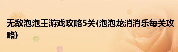 無(wú)敵泡泡王游戲攻略5關(guān)(泡泡龍消消樂(lè)每關(guān)攻略)
