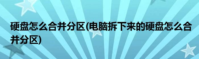 硬盤(pán)怎么合并分區(qū)(電腦拆下來(lái)的硬盤(pán)怎么合并分區(qū))