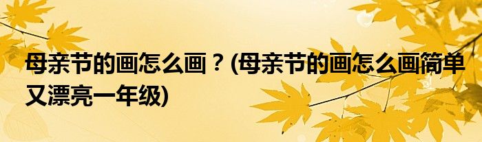 母親節(jié)的畫(huà)怎么畫(huà)？(母親節(jié)的畫(huà)怎么畫(huà)簡(jiǎn)單又漂亮一年級(jí))