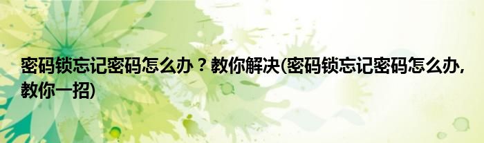 密碼鎖忘記密碼怎么辦？教你解決(密碼鎖忘記密碼怎么辦,教你一招)