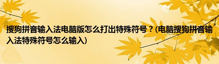 搜狗拼音輸入法電腦版怎么打出特殊符號？(電腦搜狗拼音輸入法特殊符號怎么輸入)