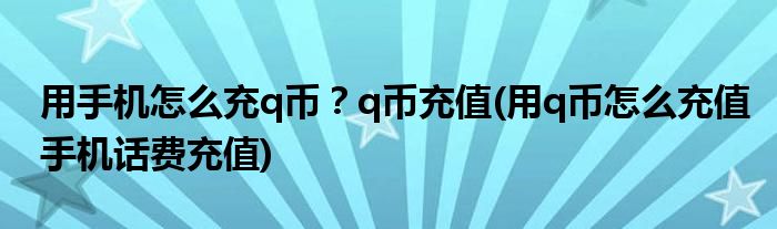 用手機(jī)怎么充q幣？q幣充值(用q幣怎么充值手機(jī)話費(fèi)充值)