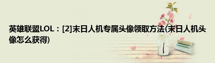 英雄聯(lián)盟LOL：[2]末日人機(jī)專屬頭像領(lǐng)取方法(末日人機(jī)頭像怎么獲得)