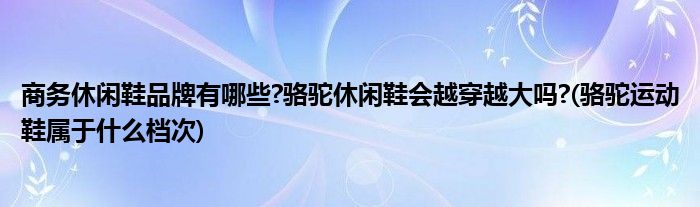 商務(wù)休閑鞋品牌有哪些?駱駝休閑鞋會越穿越大嗎?(駱駝運動鞋屬于什么檔次)