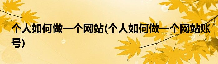 個人如何做一個網(wǎng)站(個人如何做一個網(wǎng)站賬號)