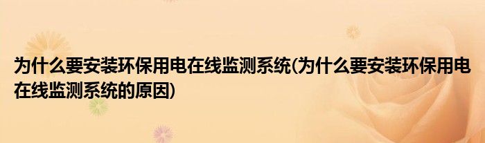 為什么要安裝環(huán)保用電在線監(jiān)測(cè)系統(tǒng)(為什么要安裝環(huán)保用電在線監(jiān)測(cè)系統(tǒng)的原因)
