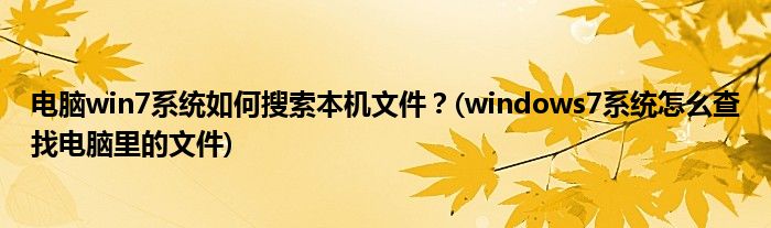 電腦win7系統(tǒng)如何搜索本機文件？(windows7系統(tǒng)怎么查找電腦里的文件)