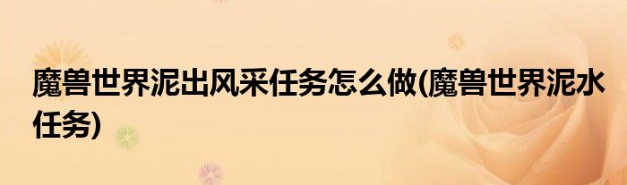 魔獸世界泥出風采任務怎么做(魔獸世界泥水任務)