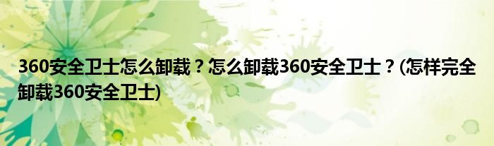 360安全衛(wèi)士怎么卸載？怎么卸載360安全衛(wèi)士？(怎樣完全卸載360安全衛(wèi)士)