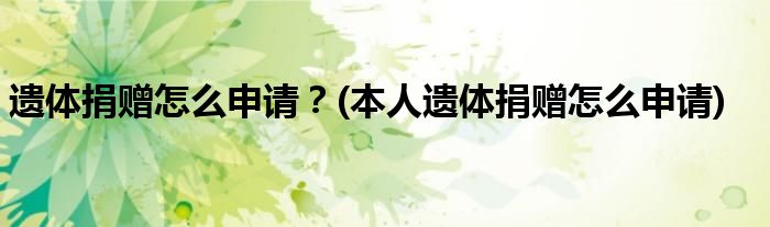 遺體捐贈怎么申請？(本人遺體捐贈怎么申請)