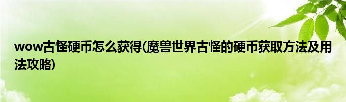 wow古怪硬幣怎么獲得(魔獸世界古怪的硬幣獲取方法及用法攻略)