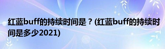 紅藍(lán)buff的持續(xù)時(shí)間是？(紅藍(lán)buff的持續(xù)時(shí)間是多少2021)
