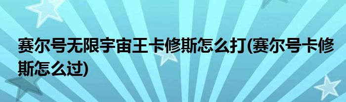 賽爾號(hào)無限宇宙王卡修斯怎么打(賽爾號(hào)卡修斯怎么過)