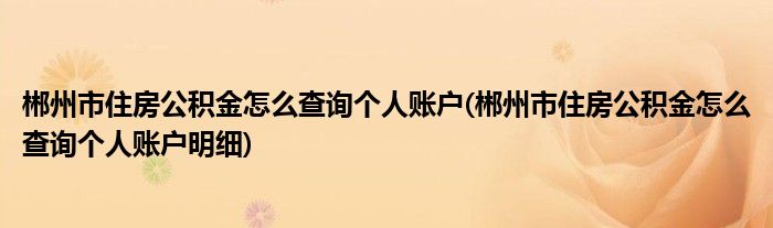 郴州市住房公積金怎么查詢個人賬戶(郴州市住房公積金怎么查詢個人賬戶明細(xì))