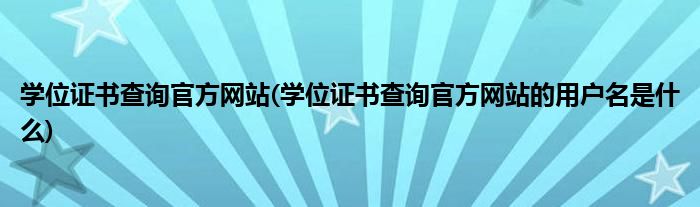 學位證書查詢官方網(wǎng)站(學位證書查詢官方網(wǎng)站的用戶名是什么)