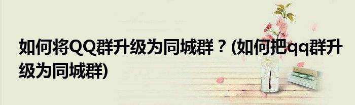 如何將QQ群升級為同城群？(如何把qq群升級為同城群)